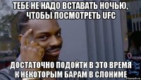 тебе не надо вставать ночью, чтобы посмотреть ufc достаточно подойти в это время к некоторым барам в слониме