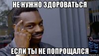 не нужно здороваться если ты не попрощался