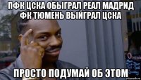 пфк цска обыграл реал мадрид фк тюмень выйграл цска просто подумай об этом