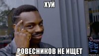 хуй ровесников не ищет