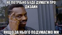 не потрібно буде думати про дизайн якщо за нього подумаємо ми