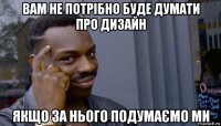 вам не потрібно буде думати про дизайн якщо за нього подумаємо ми