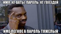 имя: кг ваты. пароль: кг гвоздей име легкое а пароль тяжелый