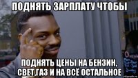 поднять зарплату чтобы поднять цены на бензин, свет,газ и на всё остальное