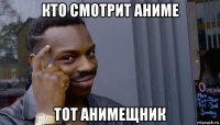 кто смотрит аниме тот анимещник