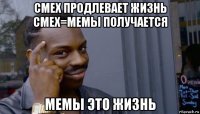 смех продлевает жизнь смех=мемы получается мемы это жизнь