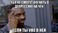 тебя не смогут вогнать в депрессию на чгк если ты уже в ней