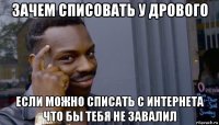 зачем списовать у дрового если можно списать с интернета что бы тебя не завалил