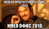 нельзя просто ставить офис 2013 имея офис 2010