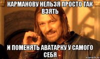 карманову нельзя просто так взять и поменять аватарку у самого себя