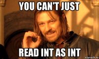 you can't just read int as int