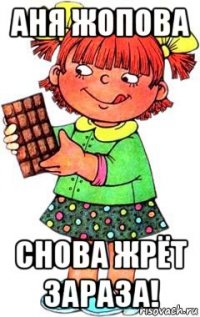 аня жопова снова жрёт зараза!