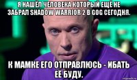 я нашёл человека который ещё не забрал shadow warrior 2 в gog сегодня. к мамке его отправлюсь - ибать её буду.