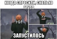 когда спросили, сколько групп запустилось