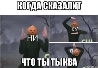 когда сказалит что ты тыква