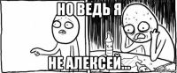 но ведь я не алексей...