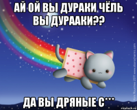 ай ой вы дураки чёль вы дурааки?? да вы дряные с***