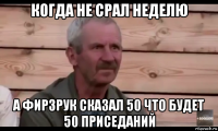 когда не срал неделю а фирзрук сказал 50 что будет 50 приседаний