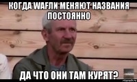 когда wafли меняют названия постоянно да что они там курят?