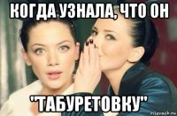 когда узнала, что он "табуретовку"