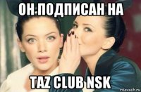 он подписан на taz club nsk