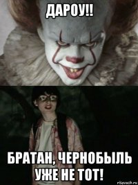 дароу!! братан, чернобыль уже не тот!