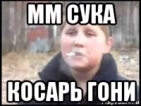 мм сука косарь гони