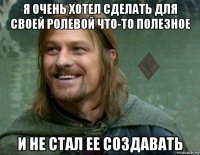 я очень хотел сделать для своей ролевой что-то полезное и не стал ее создавать