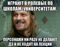 играют в ролевые по школам\университетам, персонажи ни разу не делают дз и не ходят на лекции