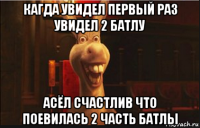 кагда увидел первый раз увидел 2 батлу асёл счастлив что поевилась 2 часть батлы