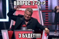 вопрос: 2+2=? 3 будет!!!!