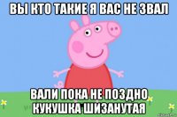 вы кто такие я вас не звал вали пока не поздно кукушка шизанутая