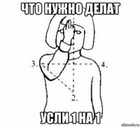 что нужно делат усли 1 на 1