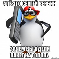 алё это сергей вербин ? зачем вы одели пакет на голову