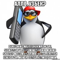 алло, узбек? dunyoning maxfiy hukmronlari, sionistlar va illyuminatlarnin mening shaxsiy ma'lumotlarimni qo'lga kiritish ilinjidalar. men er ostiga ketmoqdaman.