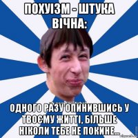 похуізм - штука вічна: одного разу опинившись у твоєму житті, більше ніколи тебе не покине...