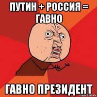 путин + россия = гавно гавно президент