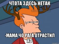 чтота здесь нетак -мама чо рага отрастил xd