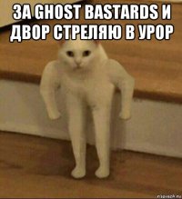 за ghost bastards и двор стреляю в урор 