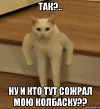 так?.. ну и кто тут сожрал мою колбаску??