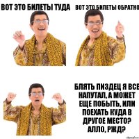 Вот это билеты туда Вот это билеты обратно Блять пиздец я все напутал, а может еще побыть, или поехать куда в другое место? Алло, РЖД?