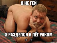 я не гей я разделся и лёг раком +_+