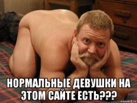  нормальные девушки на этом сайте есть???