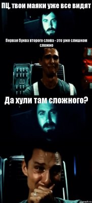 ПЦ, твои маяки уже все видят Первая буква второго слова - это уже слишком сложно Да хули там сложного? 