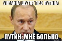 украина шутит про путина путин: мне больно