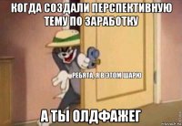 когда создали перспективную тему по заработку а ты олдфажег