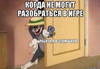 когда не могут разобраться в игре 