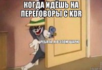 когда идёшь на переговоры с kdr 