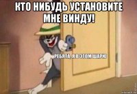 кто нибудь установите мне винду! 