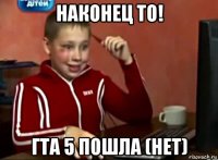 наконец то! гта 5 пошла (нет)